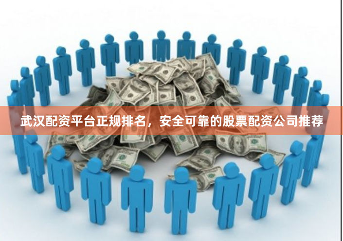 武汉配资平台正规排名，安全可靠的股票配资公司推荐