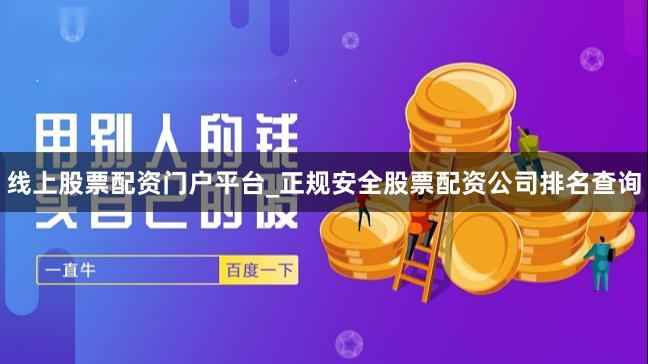 线上股票配资门户平台_正规安全股票配资公司排名查询